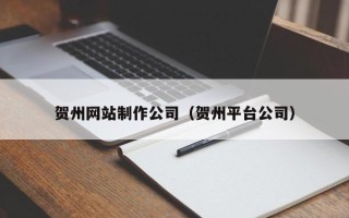 韩城贺州网站制作公司（贺州平台公司）